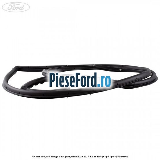 Cheder usa fata stanga 5 usi Ford Fiesta 2013-2017 1.6 Ti 105 cp IQJA, IQJC, IQJE benzina