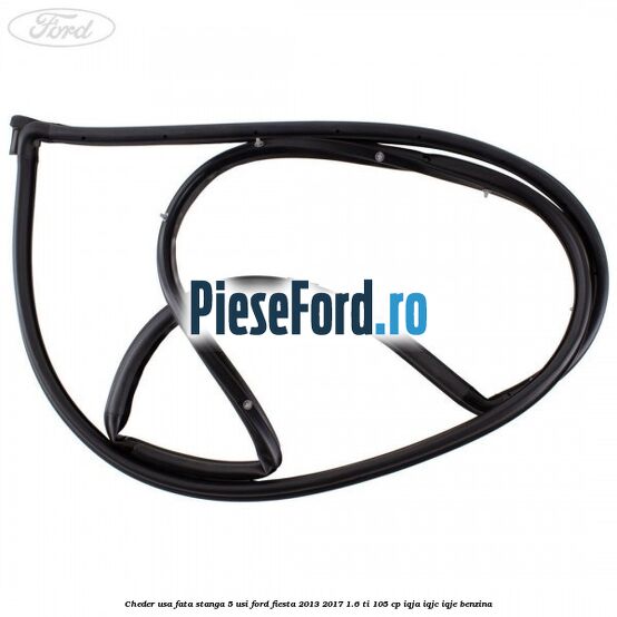 Cheder usa fata stanga 5 usi Ford Fiesta 2013-2017 1.6 Ti 105 cp IQJA, IQJC, IQJE benzina