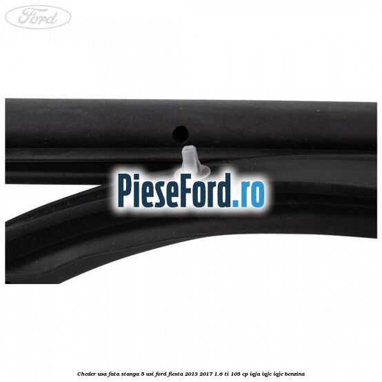 Cheder usa fata stanga 5 usi Ford Fiesta 2013-2017 1.6 Ti 105 cp IQJA, IQJC, IQJE benzina