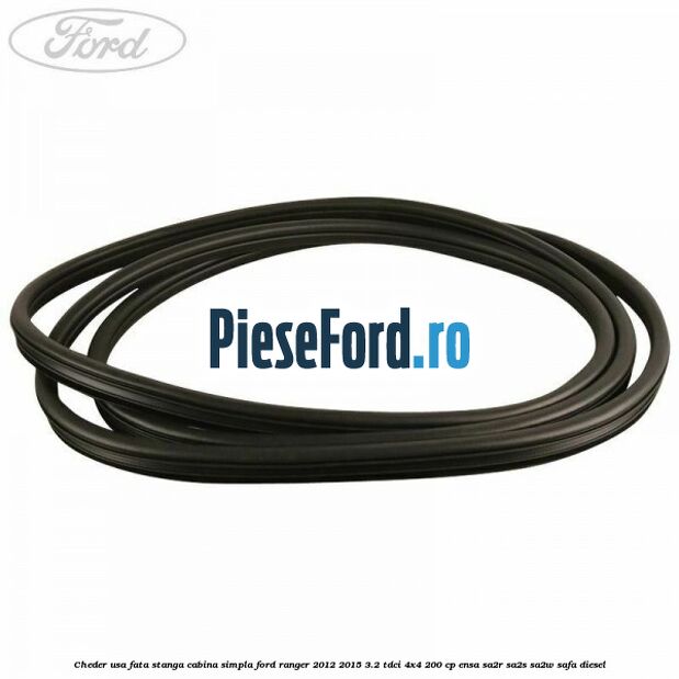 Cheder usa fata stanga cabina simpla Ford Ranger 2012-2015 3.2 TDCi 4x4 200 cp ENSA, SA2R, SA2S, SA2W, SAFA diesel