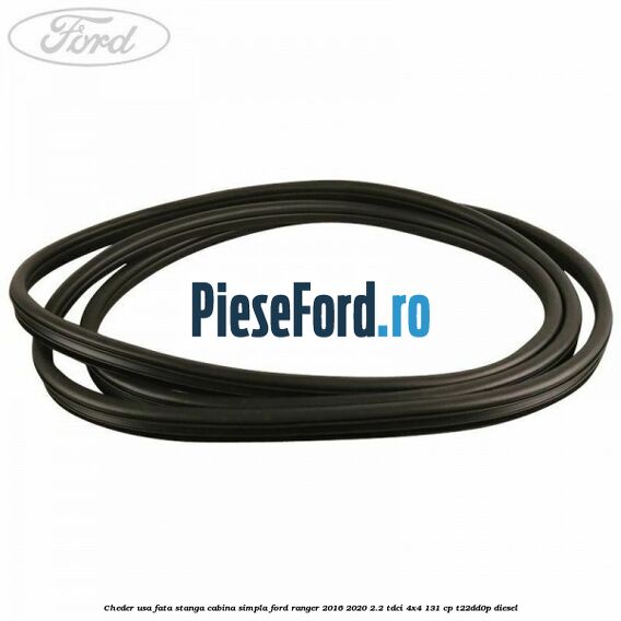 Cheder usa fata stanga cabina simpla Ford Ranger 2016-2020 2.2 TDCi 4x4 131 cp T22DD0P diesel