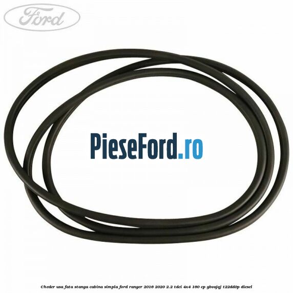 Cheder usa fata stanga cabina simpla Ford Ranger 2016-2020 2.2 TDCi 4x4 160 cp Cheder usa fata stanga cabina simpla Ford Ranger 2016-2020 2.2 TDCi 4x4 160 cp GBVAJQJ, T22DD0P diesel