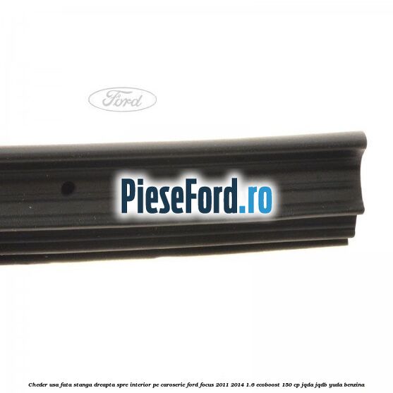 Cheder usa fata stanga-dreapta, spre interior pe caroserie Ford Focus 2011-2014 1.6 EcoBoost 150 cp JQDA, JQDB, YUDA benzina