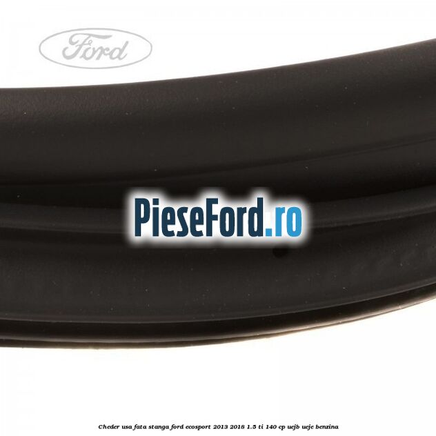 Cheder usa fata stanga Ford EcoSport 2013-2018 1.5 Ti 140 cp Cheder usa fata stanga Ford EcoSport 2013-2018 1.5 Ti 140 cp UEJB, UEJE benzina