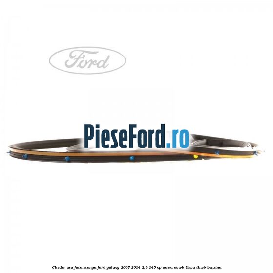 Cheder usa fata stanga Ford Galaxy 2007-2014 2.0 145 cp AOWA, AOWB, TBWA, TBWB benzina