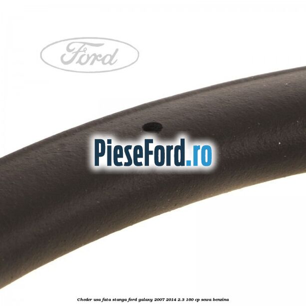 Cheder usa fata stanga Ford Galaxy 2007-2014 2.3 160 cp Cheder usa fata stanga Ford Galaxy 2007-2014 2.3 160 cp SEWA benzina