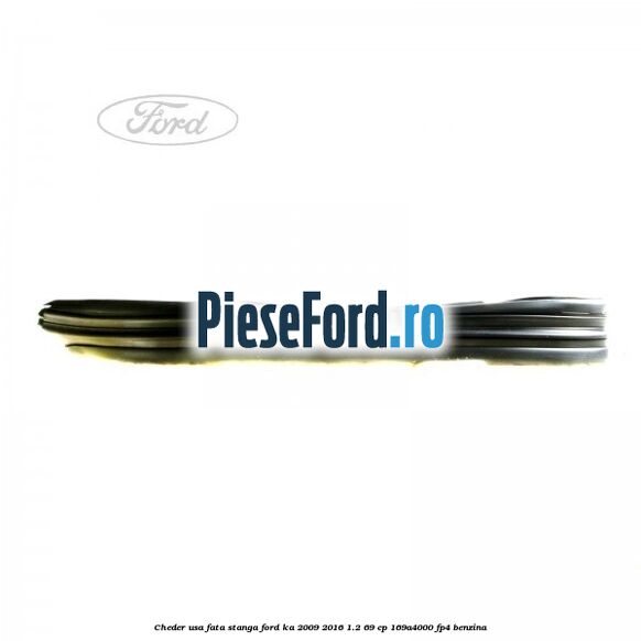 Cheder usa fata stanga Ford Ka 2009-2016 1.2 69 cp 169A4000, FP4 benzina