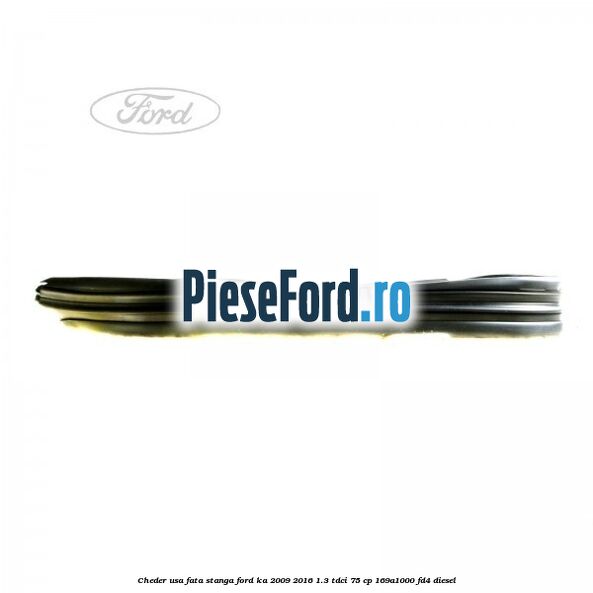 Cheder usa fata stanga Ford Ka 2009-2016 1.3 TDCi 75 cp 169A1000, FD4 diesel
