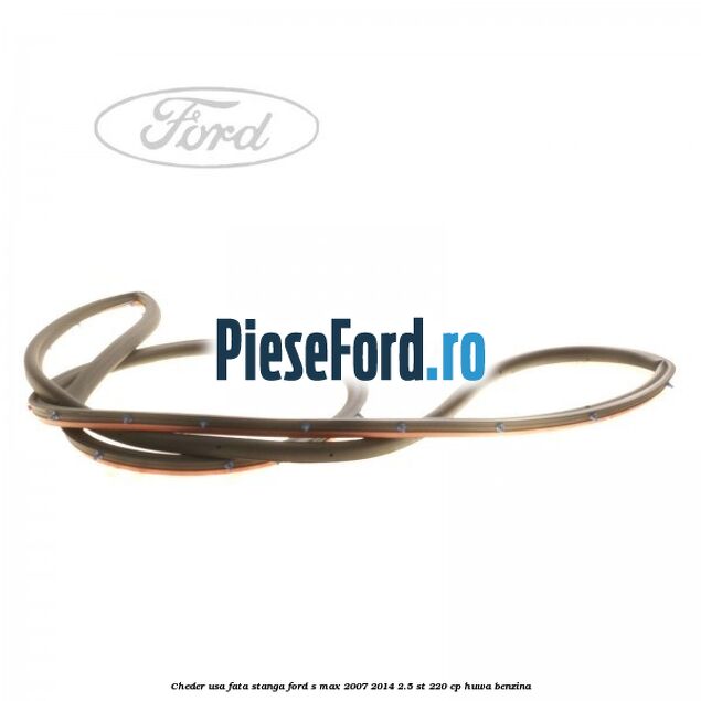 Cheder usa fata stanga Ford S-Max 2007-2014 2.5 ST 220 cp HUWA benzina