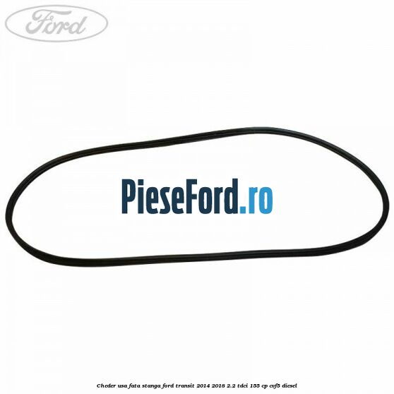 Cheder usa fata stanga Ford Transit 2014-2018 2.2 TDCi 155 cp CVF5 diesel