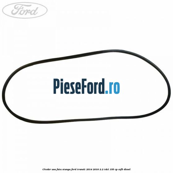 Cheder usa fata stanga Ford Transit 2014-2018 2.2 TDCi 155 cp CVF5 diesel