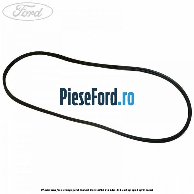 Cheder usa fata stanga Ford Transit 2014-2018 2.2 TDCi 4x4 125 cp Cheder usa fata stanga Ford Transit 2014-2018 2.2 TDCi 4x4 125 cp CY24, CYR5 diesel