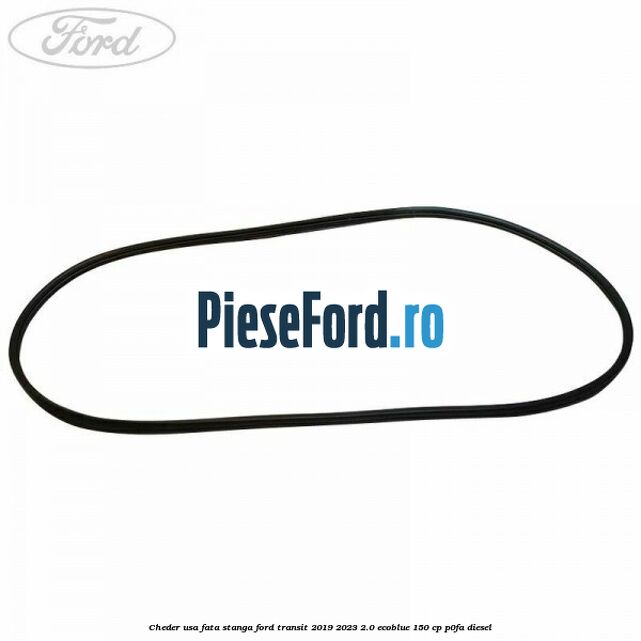 Cheder usa fata stanga Ford Transit 2019-2023 2.0 EcoBlue 150 cp P0FA diesel