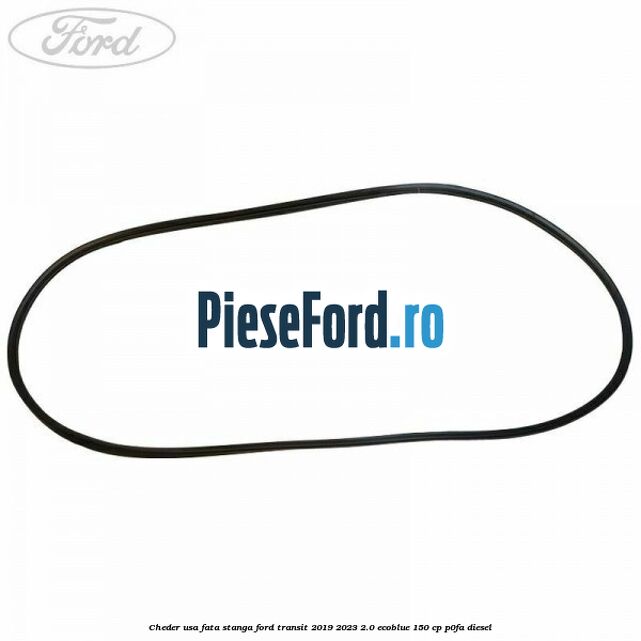 Cheder usa fata stanga Ford Transit 2019-2023 2.0 EcoBlue 150 cp P0FA diesel