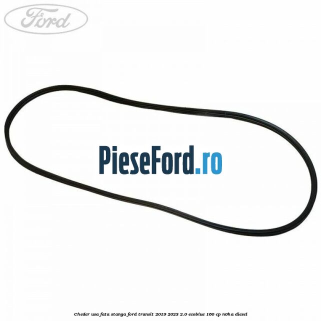 Cheder usa fata stanga Ford Transit 2019-2023 2.0 EcoBlue 160 cp N0HA diesel