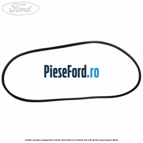 Cheder usa fata stanga Ford Transit 2019-2023 2.0 EcoBlue 4x4 130 cp BKRA, YMR6, YMRA diesel