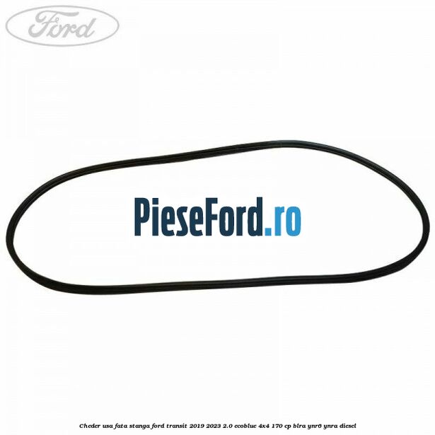 Cheder usa fata stanga Ford Transit 2019-2023 2.0 EcoBlue 4x4 170 cp BLRA, YNR6, YNRA diesel