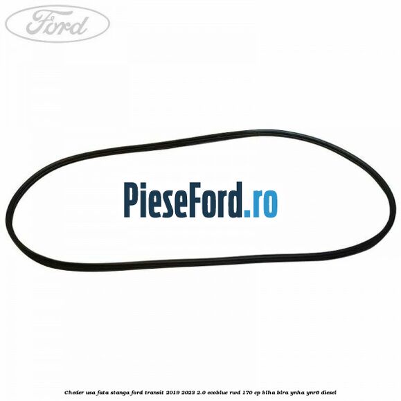 Cheder usa fata stanga Ford Transit 2019-2023 2.0 EcoBlue RWD 170 cp BLHA, BLRA, YNHA, YNR6 diesel