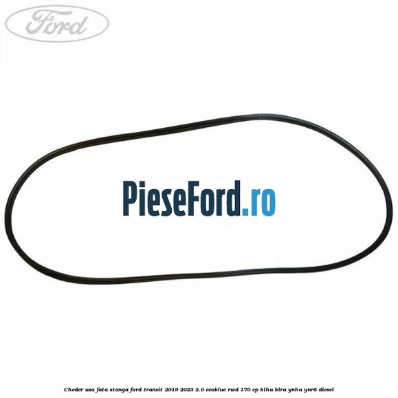 Cheder usa fata stanga Ford Transit 2019-2023 2.0 EcoBlue RWD 170 cp BLHA, BLRA, YNHA, YNR6 diesel