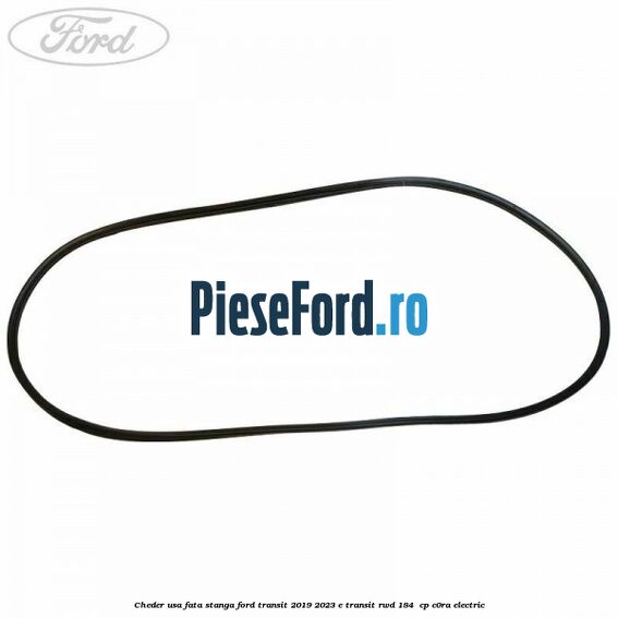 Cheder usa fata stanga Ford Transit 2019-2023 E-TRANSIT RWD 184  cp C0RA electric