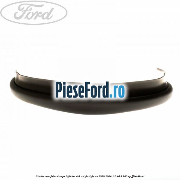 Cheder usa fata stanga inferior 4/5 usi Ford Focus 1998-2004 1.8 TDCi 100 cp FFDA diesel