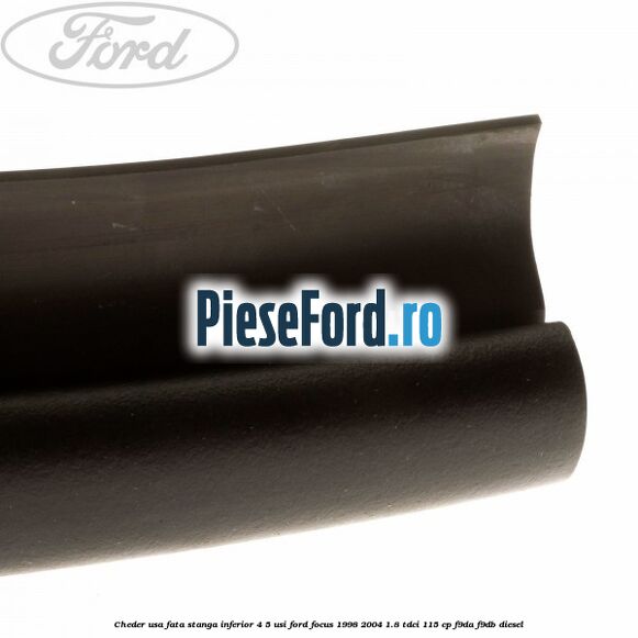 Cheder usa fata stanga inferior 4/5 usi Ford Focus 1998-2004 1.8 TDCi 115 cp F9DA, F9DB diesel