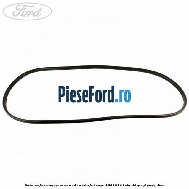 Cheder usa fata stanga pe caroserie cabina dubla Ford Ranger 2012-2015 2.2 TDCi 120 cp ENPF, GBVAJPF diesel