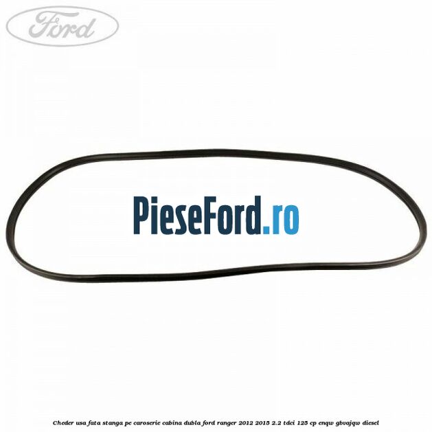 Cheder usa fata stanga pe caroserie cabina dubla Ford Ranger 2012-2015 2.2 TDCi 125 cp ENQW, GBVAJQW diesel