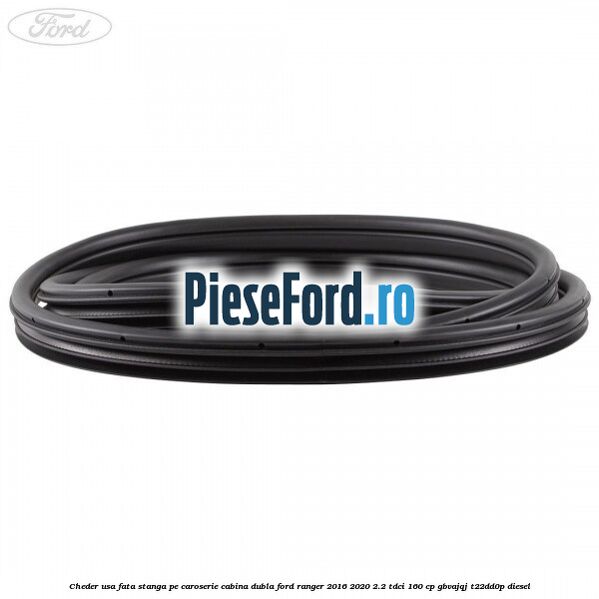 Cheder usa fata stanga pe caroserie cabina dubla Ford Ranger 2016-2020 2.2 TDCi 160 cp GBVAJQJ, T22DD0P diesel