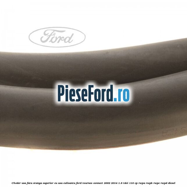 Cheder usa fata stanga superior cu usa culisanta Ford Tourneo Connect 2002-2014 1.8 TDCi 110 cp RWPA, RWPB, RWPC, RWPD diesel
