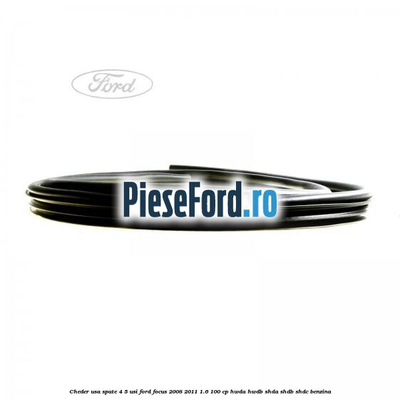 Cheder usa spate 4/5 usi Ford Focus 2008-2011 1.6 100 cp HWDA, HWDB, SHDA, SHDB, SHDC benzina