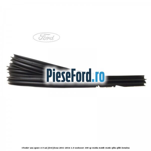 Cheder usa spate 4/5 usi Ford Focus 2011-2014 1.0 EcoBoost 100 cp M2DA, M2DB, M2DC, SFDA, SFDB benzina