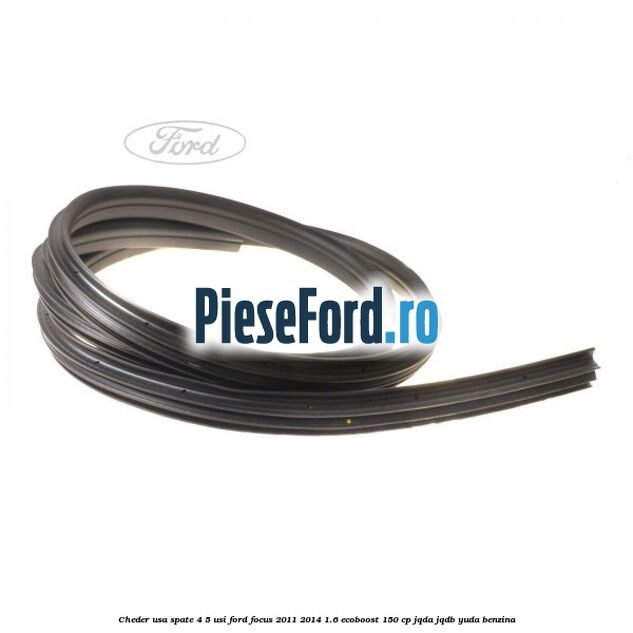 Cheder usa spate 4/5 usi Ford Focus 2011-2014 1.6 EcoBoost 150 cp JQDA, JQDB, YUDA benzina