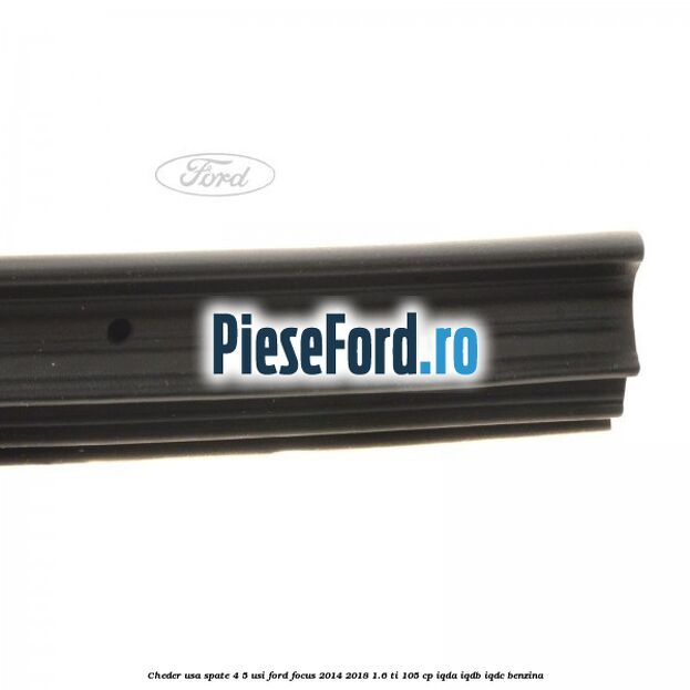 Cheder usa spate 4/5 usi Ford Focus 2014-2018 1.6 Ti 105 cp Cheder usa spate 4/5 usi Ford Focus 2014-2018 1.6 Ti 105 cp IQDA, IQDB, IQDC benzina