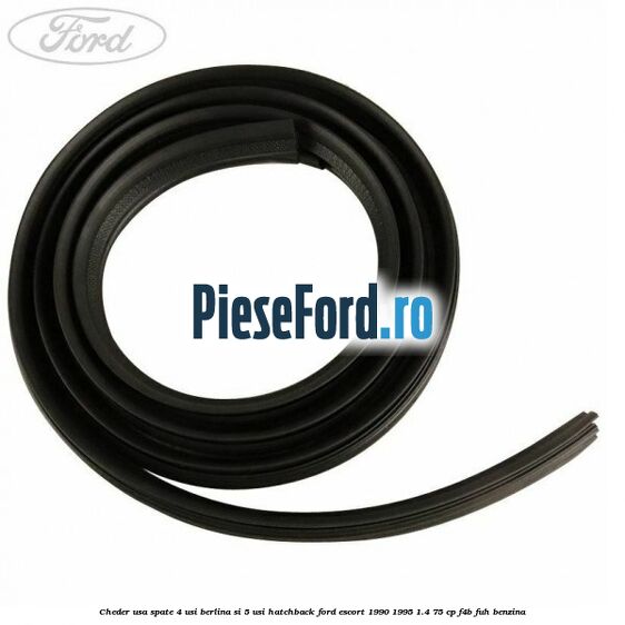 Cheder usa spate 4 usi berlina si 5 usi hatchback Ford Escort 1990-1995 1.4 75 cp Cheder usa spate 4 usi berlina si 5 usi hatchback Ford Escort 1990-1995 1.4 75 cp F4B, FUH benzina