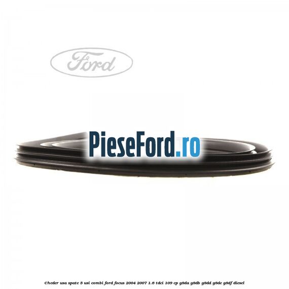Cheder usa spate 5 usi combi Ford Focus 2004-2007 1.6 TDCi 109 cp G8DA, G8DB, G8DD, G8DE, G8DF diesel