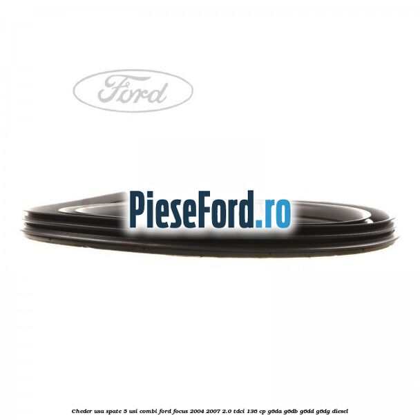 Cheder usa spate 5 usi combi Ford Focus 2004-2007 2.0 TDCi 136 cp G6DA, G6DB, G6DD, G6DG diesel