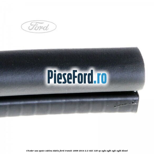 Cheder usa spate cabina dubla Ford Transit 2006-2014 2.2 TDCi 125 cp Cheder usa spate cabina dubla Ford Transit 2006-2014 2.2 TDCi 125 cp CYFA, CYFB, CYFC, CYFD diesel