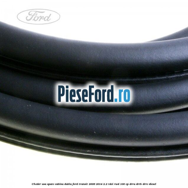 Cheder usa spate cabina dubla Ford Transit 2006-2014 2.2 TDCi RWD 100 cp DRRA, DRRB, DRRC diesel