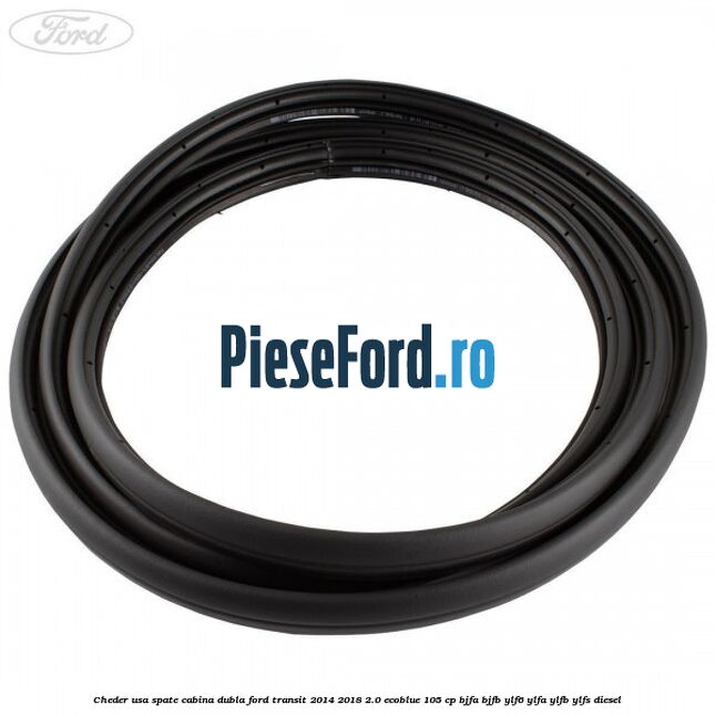 Cheder usa spate cabina dubla Ford Transit 2014-2018 2.0 EcoBlue 105 cp BJFA, BJFB, YLF6, YLFA, YLFB, YLFS diesel