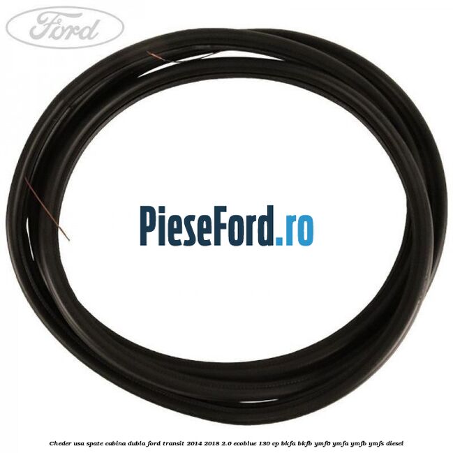 Cheder usa spate cabina dubla Ford Transit 2014-2018 2.0 EcoBlue 130 cp Cheder usa spate cabina dubla Ford Transit 2014-2018 2.0 EcoBlue 130 cp BKFA, BKFB, YMF6, YMFA, YMFB, YMFS diesel