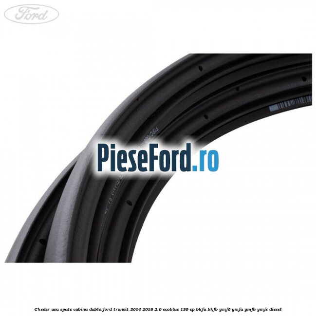 Cheder usa spate cabina dubla Ford Transit 2014-2018 2.0 EcoBlue 130 cp Cheder usa spate cabina dubla Ford Transit 2014-2018 2.0 EcoBlue 130 cp BKFA, BKFB, YMF6, YMFA, YMFB, YMFS diesel