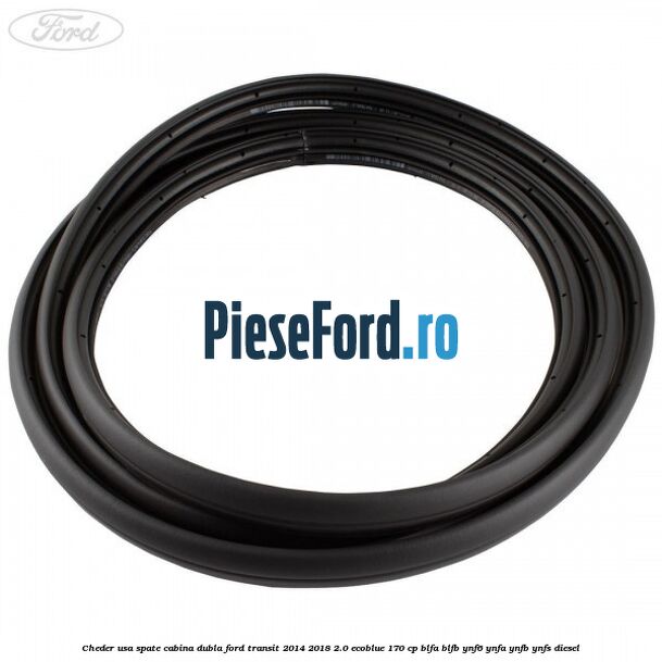 Cheder usa spate cabina dubla Ford Transit 2014-2018 2.0 EcoBlue 170 cp BLFA, BLFB, YNF6, YNFA, YNFB, YNFS diesel