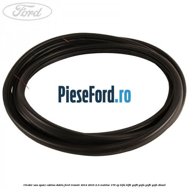 Cheder usa spate cabina dubla Ford Transit 2014-2018 2.0 EcoBlue 170 cp BLFA, BLFB, YNF6, YNFA, YNFB, YNFS diesel