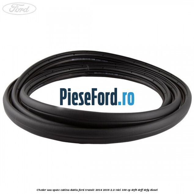 Cheder usa spate cabina dubla Ford Transit 2014-2018 2.2 TDCi 100 cp DRF5, DRFF, DRFG diesel