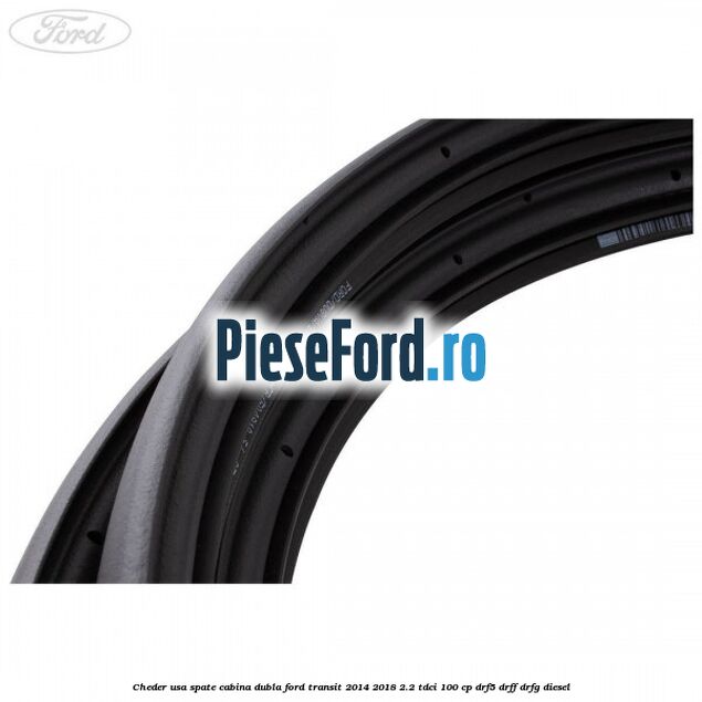 Cheder usa spate cabina dubla Ford Transit 2014-2018 2.2 TDCi 100 cp DRF5, DRFF, DRFG diesel