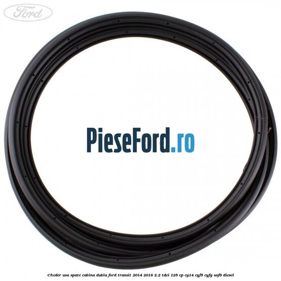 Cheder usa spate cabina dubla Ford Transit 2014-2018 2.2 TDCi 125 cp CY14, CYF5, CYFG, USF6 diesel
