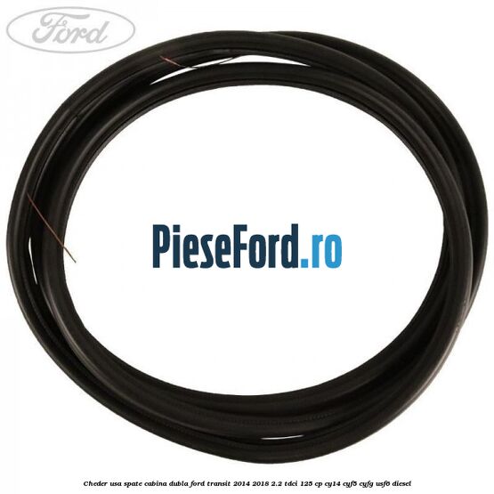 Cheder usa spate cabina dubla Ford Transit 2014-2018 2.2 TDCi 125 cp CY14, CYF5, CYFG, USF6 diesel