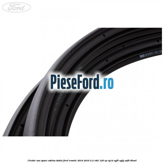 Cheder usa spate cabina dubla Ford Transit 2014-2018 2.2 TDCi 125 cp CY14, CYF5, CYFG, USF6 diesel