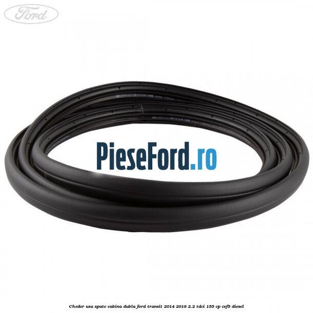 Cheder usa spate cabina dubla Ford Transit 2014-2018 2.2 TDCi 155 cp Cheder usa spate cabina dubla Ford Transit 2014-2018 2.2 TDCi 155 cp CVF5 diesel
